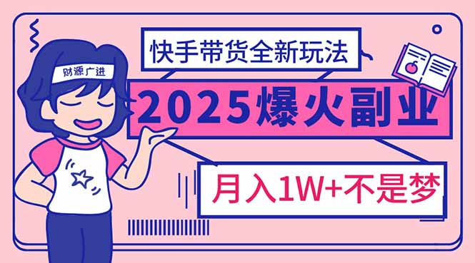 2025年爆红副业！快手带货全新玩法，月入1万加不是梦！-腾渊论坛