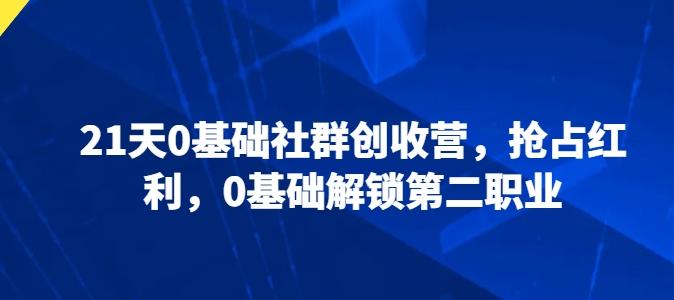 21天0基础社群创收营，抢占红利，0基础解锁第二职业-腾渊论坛