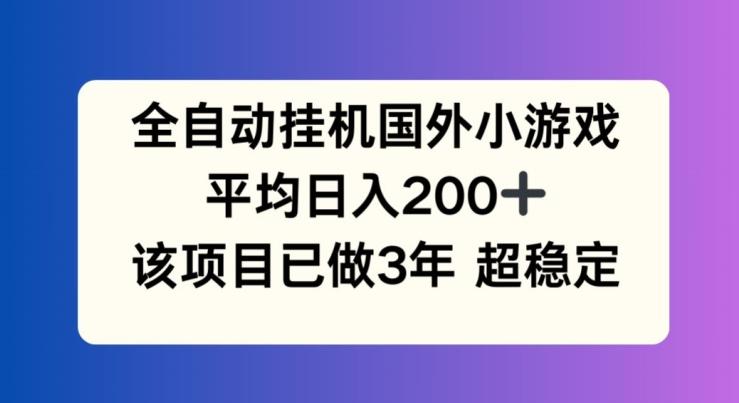 全自动挂机国外小游戏，平均日入200+，此项目已经做了3年 稳定持久【揭秘】-腾渊网创