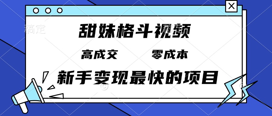 甜妹格斗视频，高成交零成本，，谁发谁火，新手变现最快的项目，日入3000+-腾渊论坛