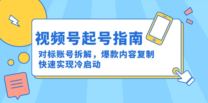 视频号起号指南：对标账号拆解，爆款内容复制，快速实现冷启动-腾渊网创