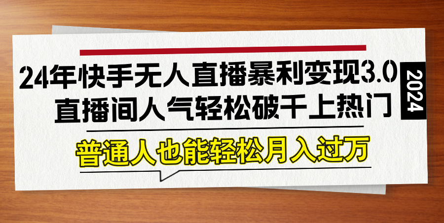 24年快手无人直播暴利变现3.0，直播间人气轻松破千上热门，普通人也能...-腾渊论坛