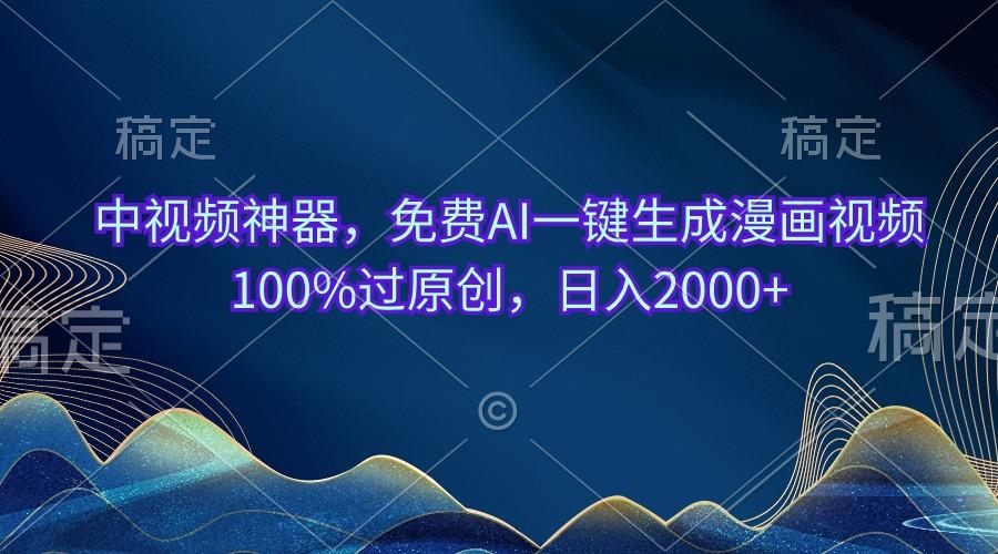 中视频神器，免费AI一键生成漫画视频100%过原创，日入2000+-腾渊论坛