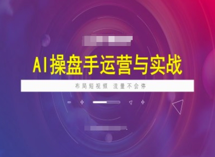 AI操盘手运营实战课程，布局短祝频，流量不会停-腾渊网创