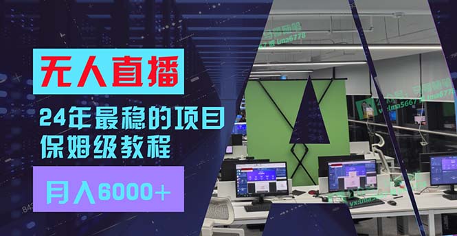 24年最稳项目“无人直播”玩法，每月躺赚6000+，有手就会，新手福音-腾渊网创
