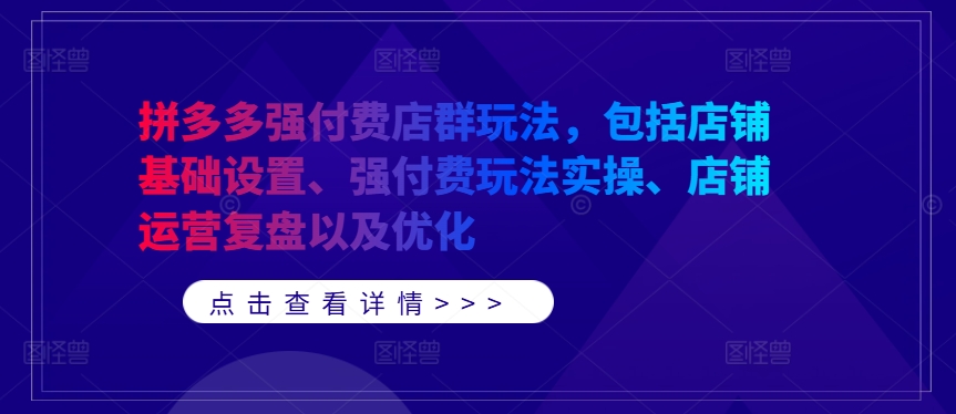 拼多多强付费店群玩法，包括店铺基础设置、强付费玩法实操、店铺运营复盘以及优化-腾渊网创