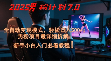 2025男粉计划7.0，全自动变现模式，轻松日入5张+，新手小白必看课程-腾渊论坛