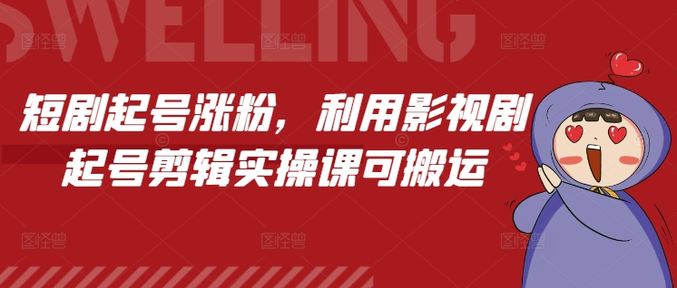 短剧起号涨粉，利用影视剧起号剪辑实操课可搬运-腾渊网创