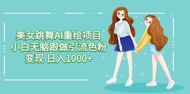 美女跳舞AI重绘项目 小白无脑跟做引流色粉变现 日入1000+-腾渊论坛
