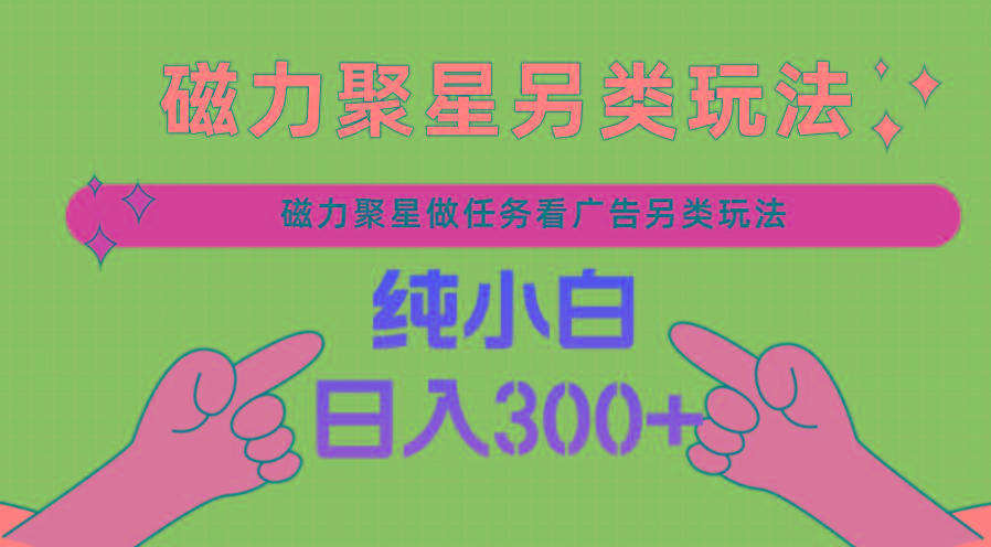 磁力聚星做任务看广告撸马扁，不靠流量另类玩法日入300+-腾渊网创