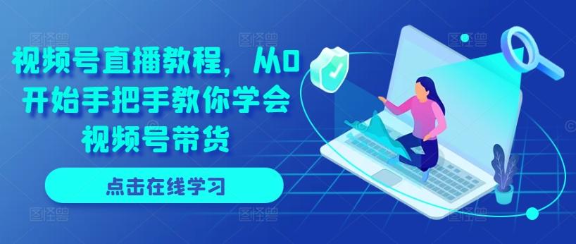 视频号直播教程，从0开始手把手教你学会视频号带货-腾渊网创
