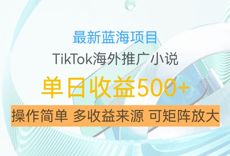 最新蓝海项目，利用tiktok海外推广小说赚钱佣金，简单易学，日入500+，可矩阵放大【揭秘】-腾渊论坛