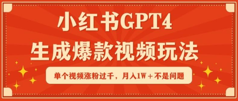 小红书GPT4生成爆款视频玩法，单个视频涨粉过千，月入1W+不是问题【揭秘】-腾渊网创