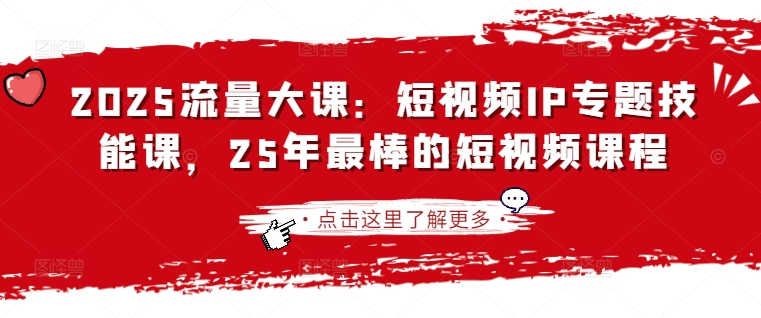 2025流量大课：短视频IP专题技能课，25年最棒的短视频课程-腾渊网创