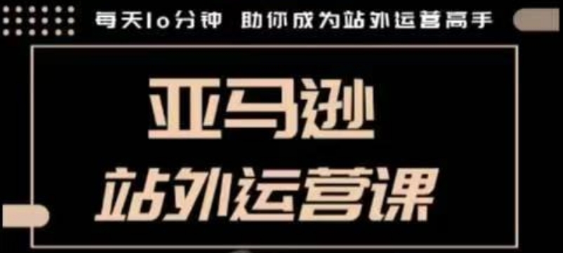 聪明的跨境人都在学的亚马逊站外运营课，每天10分钟，手把手教你成为站外运营高手-腾渊网创
