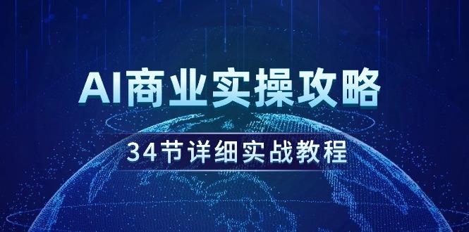 (9421期)AI商业实操攻略，34节详细实战教程！-腾渊网创
