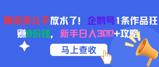 腾讯亲儿子放水了！企鹅号1条作品狂挣8份钱，新手日入3张+攻略-腾渊网创
