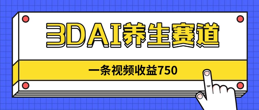 3DAI养生赛道，一条视频赚了750，新蓝海，目前做的人不多！-腾渊网创