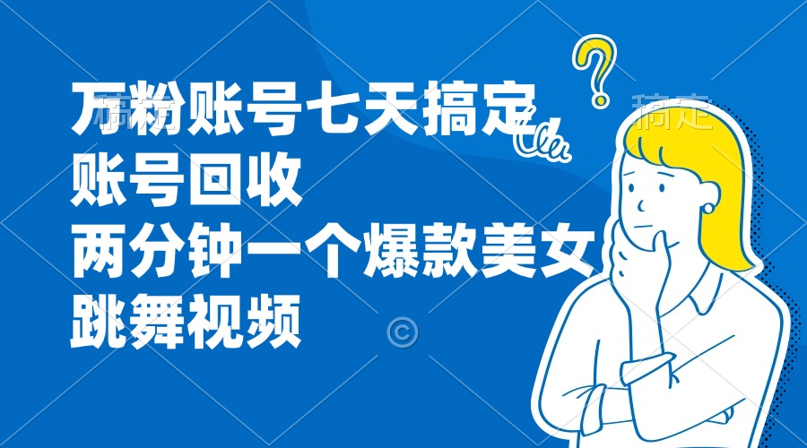 万粉账号七天搞定，账号回收，两分钟一个爆款美女跳舞视频-腾渊网创