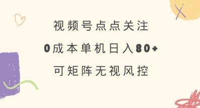 视频号点点关注，0成本单号80+，可矩阵，绿色正规，长期稳定【揭秘】-腾渊网创