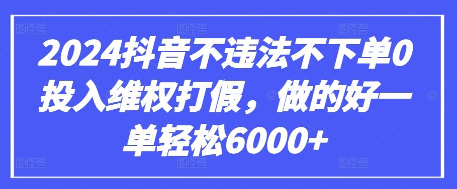 2024抖音不违法不下单0投入维权打假，做的好一单轻松6000+【仅揭秘】-腾渊网创