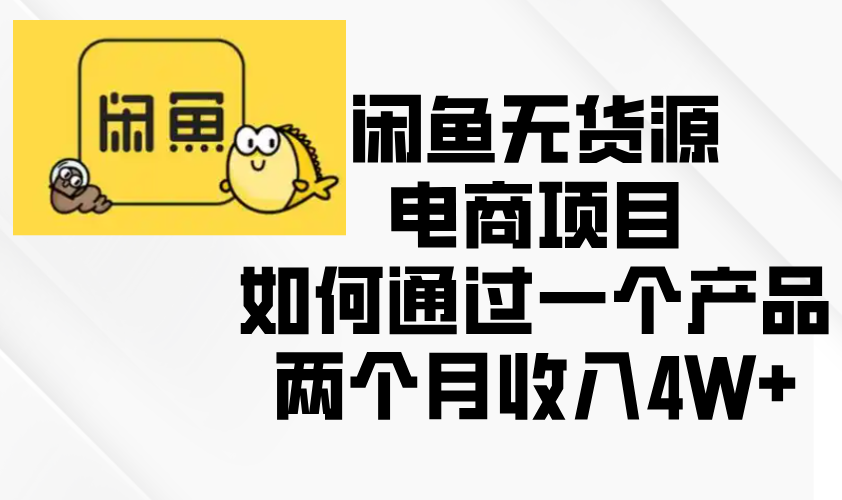 闲鱼无货源电商项目，如何通过一个产品两个月收入4W+-腾渊网创