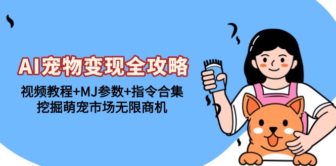AI宠物变现全攻略：视频教程+MJ参数+指令合集，挖掘萌宠市场无限商机-腾渊网创