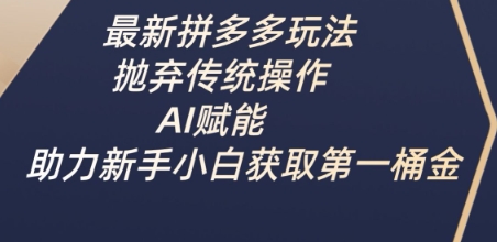 最新拼多多玩法，抛弃传统操作，AI赋能，助力新手小白获取第一桶金-腾渊论坛