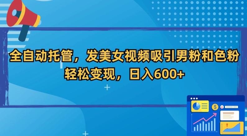 全自动托管，发美女视频吸引男粉和色粉，轻松变现，日入600+【揭秘】-腾渊网创