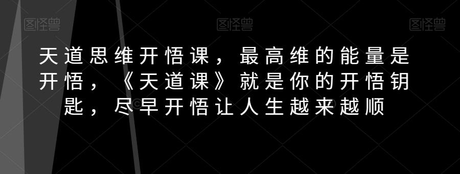 天道思维开悟课，最高维的能量是开悟，《天道课》就是你的开悟钥匙，尽早开悟让人生越来越顺-腾渊网创