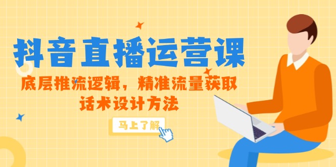 5月新课-抖音直播运营课，底层推流逻辑，精准流量获取，话术设计方法-腾渊网创