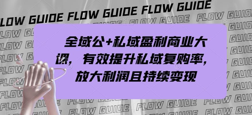 全域公+私域盈利商业大课，有效提升私域复购率，放大利润且持续变现-腾渊论坛