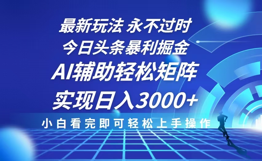 今日头条最新暴利掘金玩法，思路简单，AI辅助，复制粘贴轻松矩阵日入3000+-腾渊网创