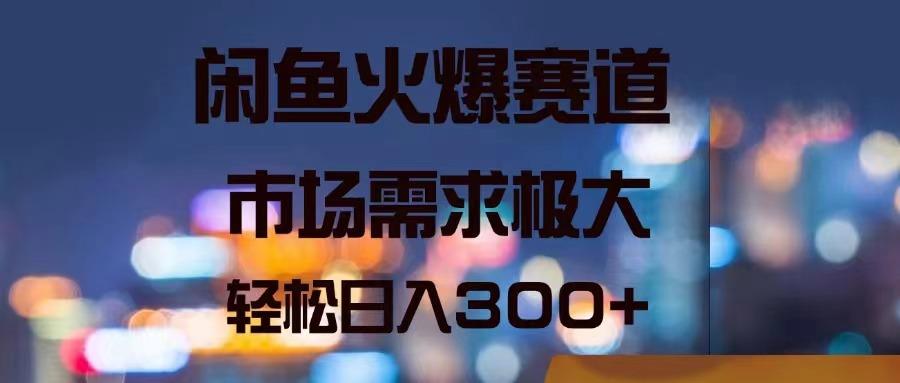 闲鱼火爆赛道，市场需求极大，轻松日入300+-腾渊论坛