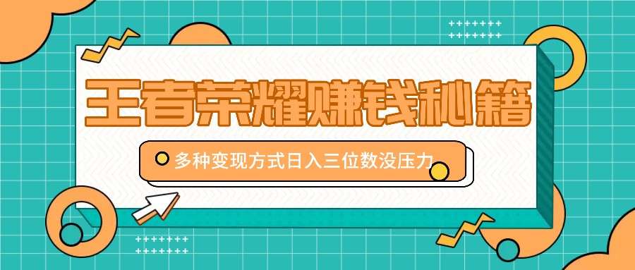 王者荣耀赚钱秘籍，多种变现方式，日入三位数没压力【附送资料】-腾渊网创