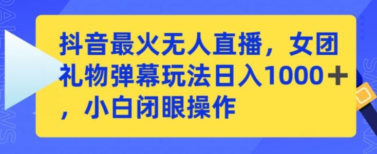 抖音最火无人直播，女团礼物弹幕玩法，日赚一千＋，小白闭眼操作【揭秘】-腾渊网创
