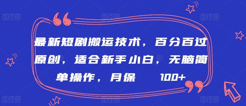 最新短剧搬运技术，百分百过原创，适合新手小白，无脑简单操作，月保底2000+【揭秘】-腾渊网创