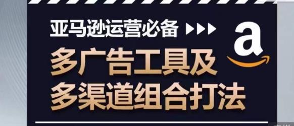 亚马逊运营必备，多广告工具及多渠道组合打法-腾渊论坛
