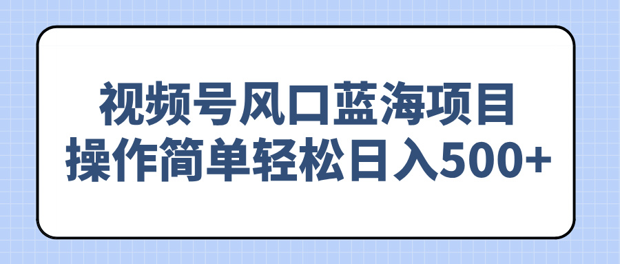 视频号风口蓝海项目，操作简单轻松日入500+-腾渊论坛