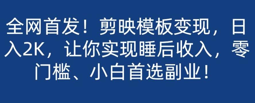 全网首发！剪映模板变现，日入2K，让你实现睡后收入，零门槛、小白首选副业！-腾渊论坛