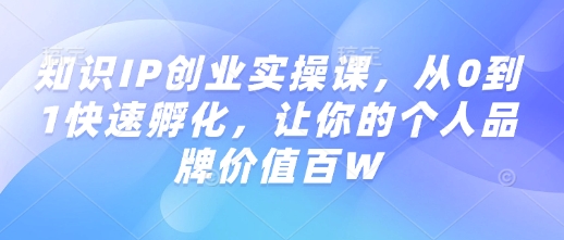 知识IP创业实操课，从0到1快速孵化，让你的个人品牌价值百W-腾渊网创