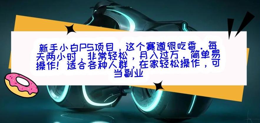 新手小白PS项目，轻轻松松月入过万-腾渊网创