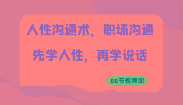 人性沟通术，职场沟通：先学人性，再学说话(66节视频课)-腾渊论坛