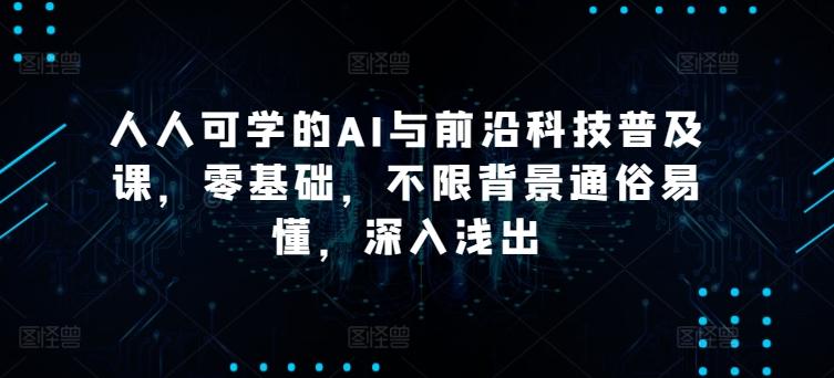 人人可学的AI与前沿科技普及课，零基础，不限背景通俗易懂，深入浅出-腾渊论坛