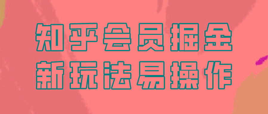 知乎会员掘金，新玩法易变现，新手也可日入300元！-腾渊网创