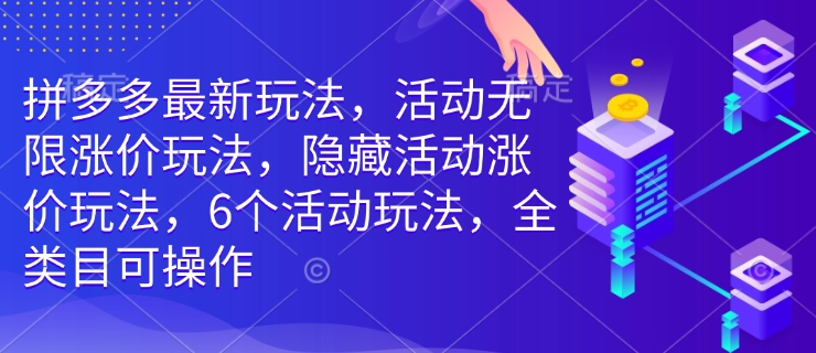 拼多多最新玩法，活动无限涨价玩法，隐藏活动涨价玩法，6个活动玩法，全类目可操作-腾渊网创