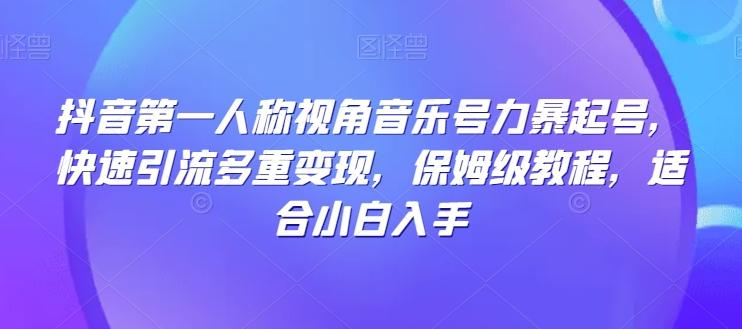 抖音第一人称视角音乐号力暴起号，快速引流多重变现，保姆级教程，适合小白入手-腾渊网创
