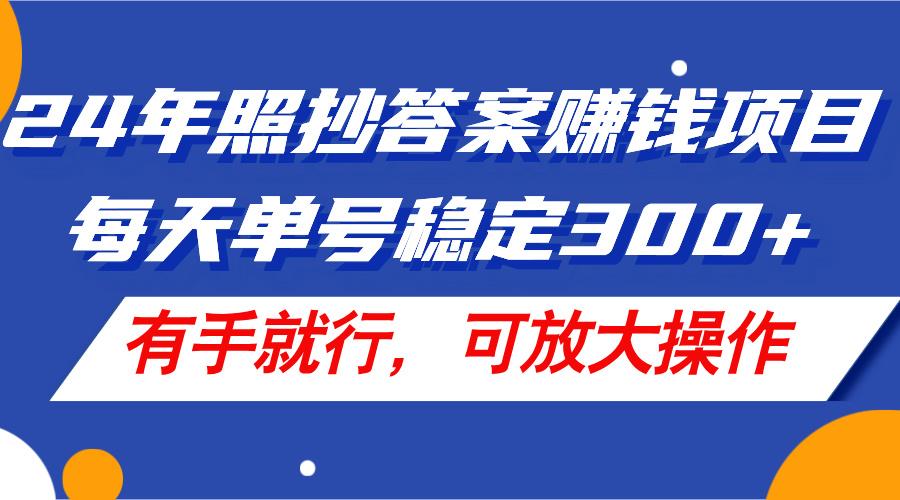 24年照抄答案赚钱项目，每天单号稳定300+，有手就行，可放大操作-腾渊网创