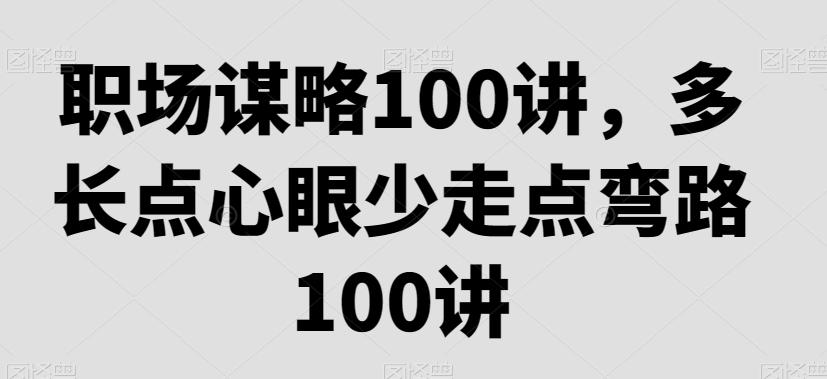 职场谋略100讲，多长点心眼少走点弯路-腾渊网创