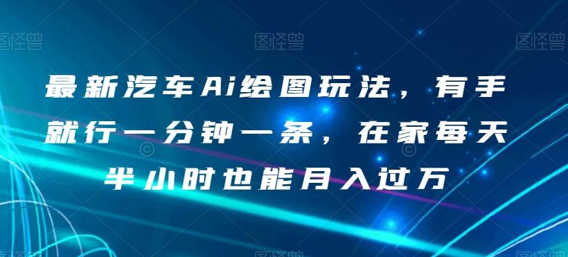 最新汽车Ai绘图玩法，有手就行一分钟一条，在家每天半小时也能月入过万【揭秘】-腾渊网创